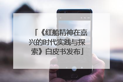 《红船精神在嘉兴的时代实践与探索》白皮书发布