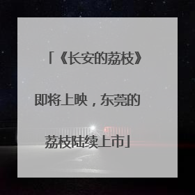 《长安的荔枝》即将上映，东莞的荔枝陆续上市