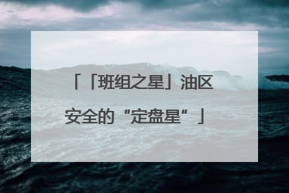 「班组之星」油区安全的“定盘星”