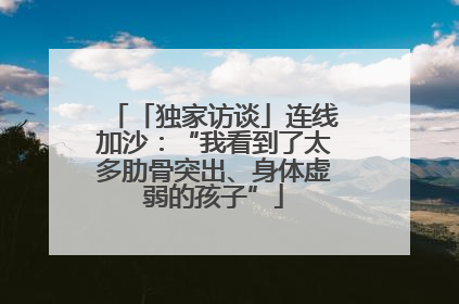 「独家访谈」连线加沙：“我看到了太多肋骨突出、身体虚弱的孩子”