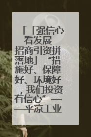 「强信心 看发展 招商引资拼落地」“措施好、保障好、环境好，我们投资有信心”——平凉工业园区医药原料绿色制造项目见闻