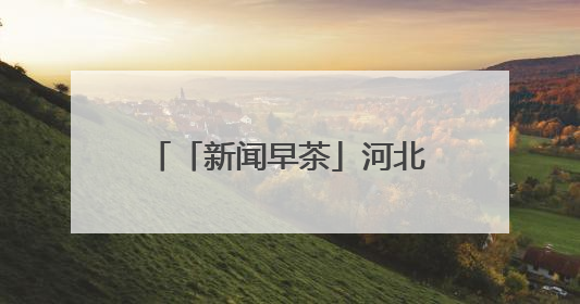 「新闻早茶」河北大范围降雨要来，还有这些热点……