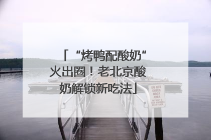 “烤鸭配酸奶”火出圈！老北京酸奶解锁新吃法