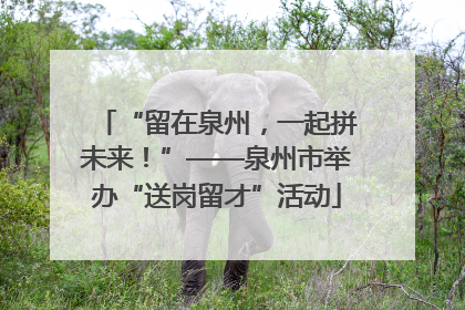 “留在泉州，一起拼未来！”——泉州市举办“送岗留才”活动
