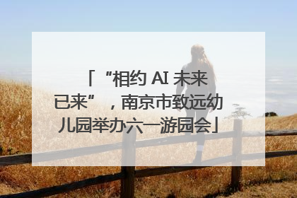 “相约 AI 未来已来”，南京市致远幼儿园举办六一游园会