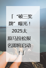 “破三奖牌”曝光！2025太原马拉松报名即将启动！
