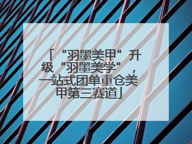 “羽墨美甲”升级“羽墨美学”，一站式团单重仓美甲第三赛道