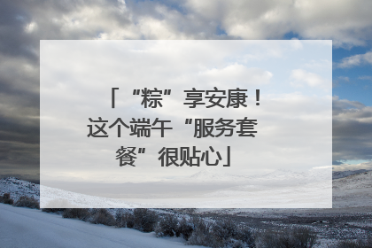 “粽”享安康！这个端午“服务套餐”很贴心