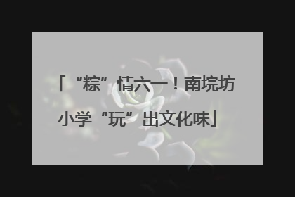 “粽”情六一！南垸坊小学“玩”出文化味