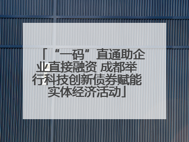 “一码”直通助企业直接融资 成都举行科技创新债券赋能实体经济活动