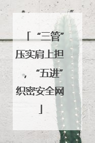 “三管”压实肩上担，“五进”织密安全网