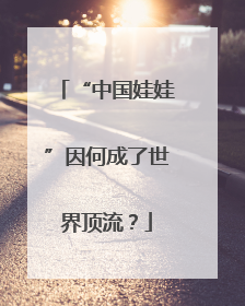 “中国娃娃”因何成了世界顶流？