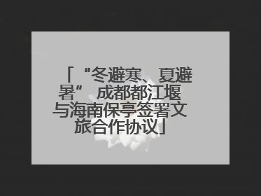 “冬避寒、夏避暑” 成都都江堰与海南保亭签署文旅合作协议