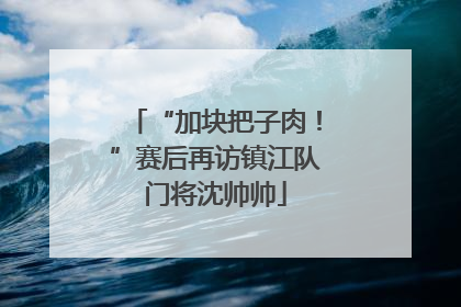 “加块把子肉！”赛后再访镇江队门将沈帅帅