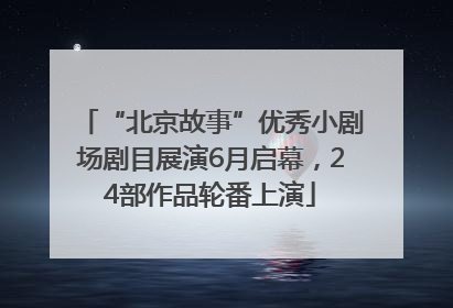 “北京故事”优秀小剧场剧目展演6月启幕，24部作品轮番上演