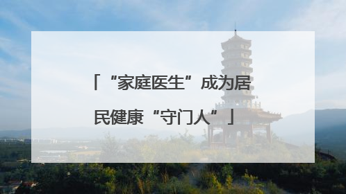 “家庭医生”成为居民健康“守门人”