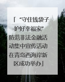“守住钱袋子·护好幸福家”防范非法金融活动集中宣传活动在青岛西海岸新区成功举办