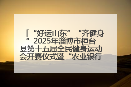“好运山东”“齐健身”2025年淄博市桓台县第十五届全民健身运动会开赛仪式暨“农业银行杯”第一届社区工作队伍运动会开赛