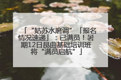 “姑苏水磨调”「报名情况速递」：已满员！暑期12日昆曲基础培训班将“满员启航”