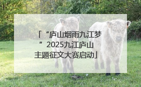 “庐山烟雨九江梦”2025九江庐山主题征文大赛启动