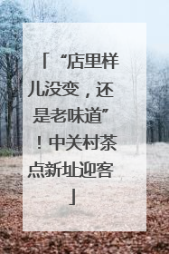 “店里样儿没变，还是老味道”！中关村茶点新址迎客