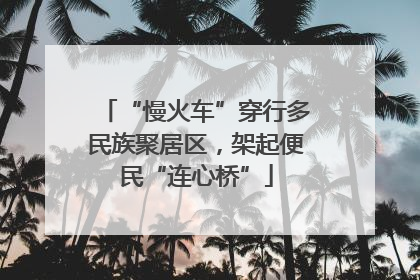 “慢火车”穿行多民族聚居区，架起便民“连心桥”