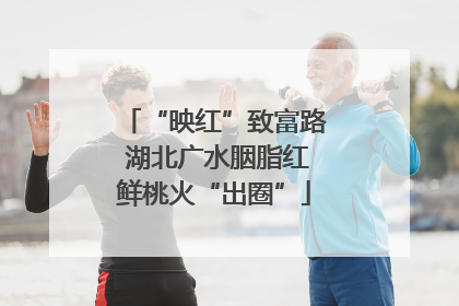 “映红”致富路 湖北广水胭脂红鲜桃火“出圈”