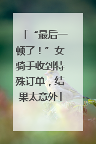“最后一顿了！”女骑手收到特殊订单，结果太意外