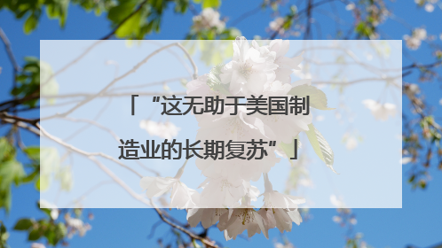 “这无助于美国制造业的长期复苏”