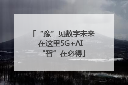 “豫”见数字未来 在这里5G+AI“智”在必得