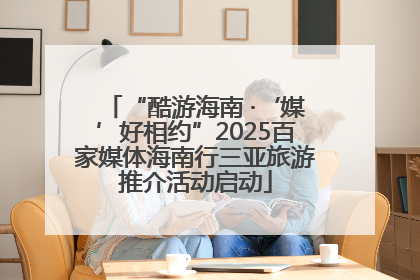 “酷游海南 ·‘媒’好相约”2025百家媒体海南行三亚旅游推介活动启动