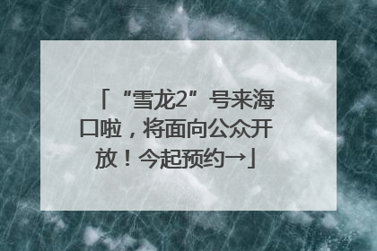 “雪龙2”号来海口啦，将面向公众开放！今起预约→