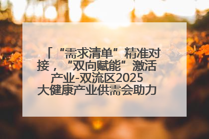 “需求清单”精准对接，“双向赋能”激活产业-双流区2025大健康产业供需会助力企业“满园”发展