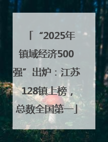 “2025年镇域经济500强”出炉：江苏128镇上榜，总数全国第一