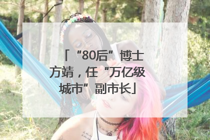 “80后”博士方靖，任“万亿级城市”副市长