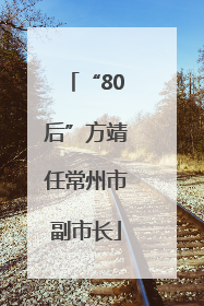 “80后”方靖任常州市副市长