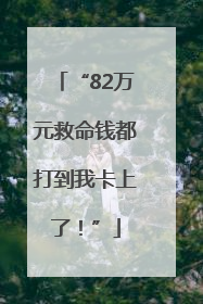 “82万元救命钱都打到我卡上了！”