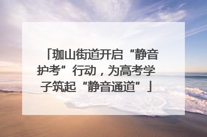 珈山街道开启“静音护考”行动，为高考学子筑起“静音通道”