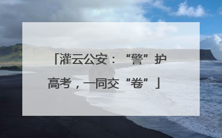 灌云公安：“警”护高考，一同交“卷”