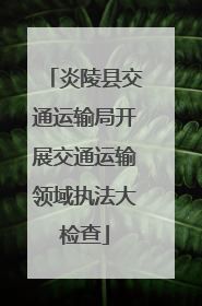 炎陵县交通运输局开展交通运输领域执法大检查
