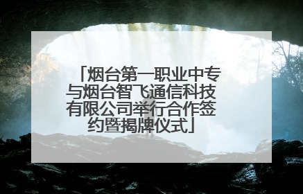 烟台第一职业中专与烟台智飞通信科技有限公司举行合作签约暨揭牌仪式