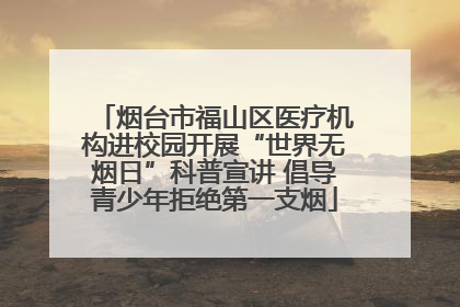 烟台市福山区医疗机构进校园开展“世界无烟日”科普宣讲 倡导青少年拒绝第一支烟