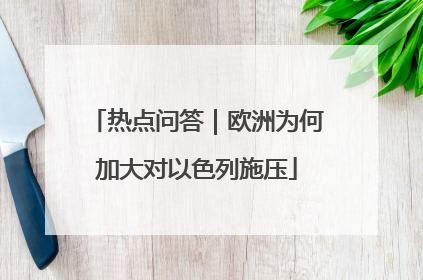 热点问答｜欧洲为何加大对以色列施压