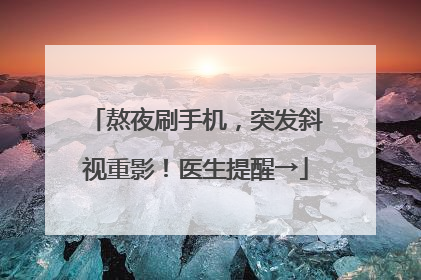 熬夜刷手机，突发斜视重影！医生提醒→