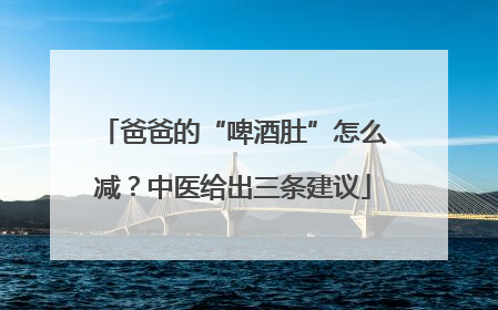 爸爸的“啤酒肚”怎么减？中医给出三条建议