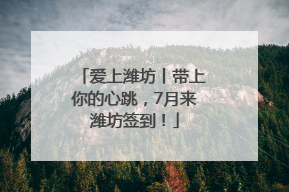 爱上潍坊丨带上你的心跳，7月来潍坊签到！