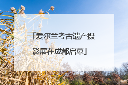爱尔兰考古遗产摄影展在成都启幕