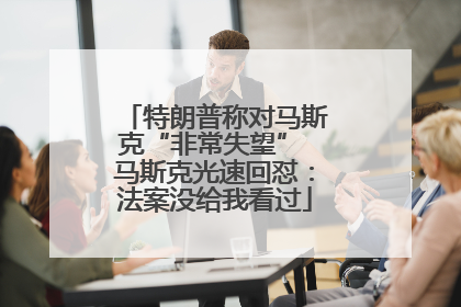 特朗普称对马斯克“非常失望” 马斯克光速回怼：法案没给我看过