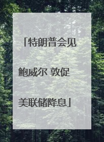 特朗普会见鲍威尔 敦促美联储降息