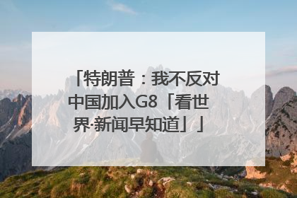 特朗普：我不反对中国加入G8「看世界·新闻早知道」